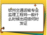 钦州交通运输专业监理工程师一般什么时候出成绩何时发证