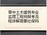 晋中土木建筑专业监理工程师报考流程详解需要社保吗