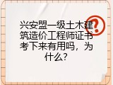兴安盟一级土木建筑造价工程师证书考下来有用吗，为什么？