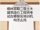 锡林郭勒二级土木建筑造价工程师考试在哪报名培训机构怎么找