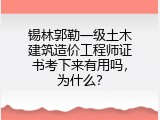 锡林郭勒一级土木建筑造价工程师证书考下来有用吗，为什么？