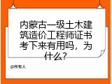 内蒙古一级土木建筑造价工程师证书考下来有用吗，为什么？