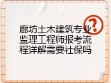 廊坊土木建筑专业监理工程师报考流程详解需要社保吗