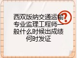西双版纳交通运输专业监理工程师一般什么时候出成绩何时发证