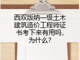 西双版纳一级土木建筑造价工程师证书考下来有用吗，为什么？