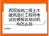 西双版纳二级土木建筑造价工程师考试在哪报名培训机构怎么找