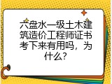 六盘水一级土木建筑造价工程师证书考下来有用吗，为什么？