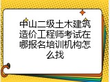 中山二级土木建筑造价工程师考试在哪报名培训机构怎么找