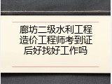 廊坊二级水利工程造价工程师考到证后好找好工作吗