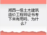 湘西一级土木建筑造价工程师证书考下来有用吗，为什么？