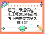 江门一级通信与广电工程建造师证书考下来需要花多久难不难
