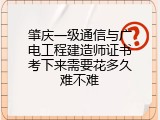 肇庆一级通信与广电工程建造师证书考下来需要花多久难不难