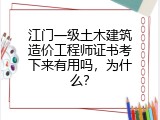 江门一级土木建筑造价工程师证书考下来有用吗，为什么？