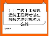 江门二级土木建筑造价工程师考试在哪报名培训机构怎么找
