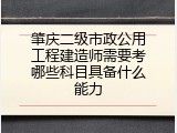 肇庆二级市政公用工程建造师需要考哪些科目具备什么能力