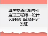 肇庆交通运输专业监理工程师一般什么时候出成绩何时发证