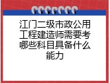 江门二级市政公用工程建造师需要考哪些科目具备什么能力