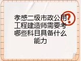 孝感二级市政公用工程建造师需要考哪些科目具备什么能力
