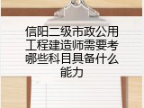 信阳二级市政公用工程建造师需要考哪些科目具备什么能力