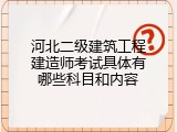 河北二级建筑工程建造师考试具体有哪些科目和内容