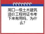 周口一级土木建筑造价工程师证书考下来有用吗，为什么？