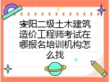 安阳二级土木建筑造价工程师考试在哪报名培训机构怎么找