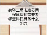 鹤壁二级市政公用工程建造师需要考哪些科目具备什么能力