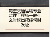 鹤壁交通运输专业监理工程师一般什么时候出成绩何时发证