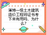 淄博一级土木建筑造价工程师证书考下来有用吗，为什么？
