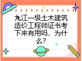 九江一级土木建筑造价工程师证书考下来有用吗，为什么？