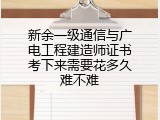 新余一级通信与广电工程建造师证书考下来需要花多久难不难