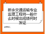 新余交通运输专业监理工程师一般什么时候出成绩何时发证