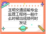 三明交通运输专业监理工程师一般什么时候出成绩何时发证