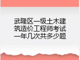 武隆区一级土木建筑造价工程师考试一年几次共多少题