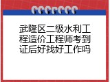 武隆区二级水利工程造价工程师考到证后好找好工作吗