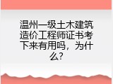 温州一级土木建筑造价工程师证书考下来有用吗，为什么？