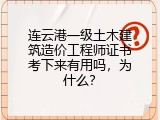 连云港一级土木建筑造价工程师证书考下来有用吗，为什么？