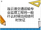 连云港交通运输专业监理工程师一般什么时候出成绩何时发证