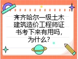 齐齐哈尔一级土木建筑造价工程师证书考下来有用吗，为什么？