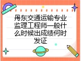 丹东交通运输专业监理工程师一般什么时候出成绩何时发证