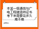 本溪一级通信与广电工程建造师证书考下来需要花多久难不难
