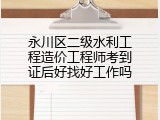 永川区二级水利工程造价工程师考到证后好找好工作吗