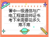 晋中一级通信与广电工程建造师证书考下来需要花多久难不难
