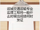 运城交通运输专业监理工程师一般什么时候出成绩何时发证