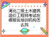 河北二级土木建筑造价工程师考试在哪报名培训机构怎么找