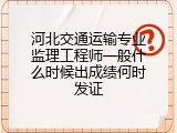 河北交通运输专业监理工程师一般什么时候出成绩何时发证