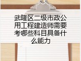 武隆区二级市政公用工程建造师需要考哪些科目具备什么能力