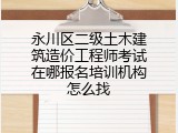 永川区二级土木建筑造价工程师考试在哪报名培训机构怎么找