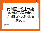 南川区二级土木建筑造价工程师考试在哪报名培训机构怎么找