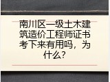 南川区一级土木建筑造价工程师证书考下来有用吗，为什么？